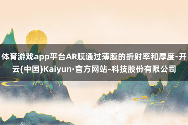 体育游戏app平台AR膜通过薄膜的折射率和厚度-开云(中国)Kaiyun·官方网站-科技股份有限公司