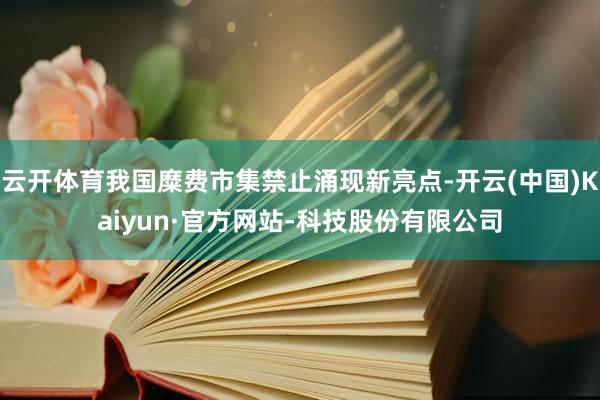云开体育我国糜费市集禁止涌现新亮点-开云(中国)Kaiyun·官方网站-科技股份有限公司