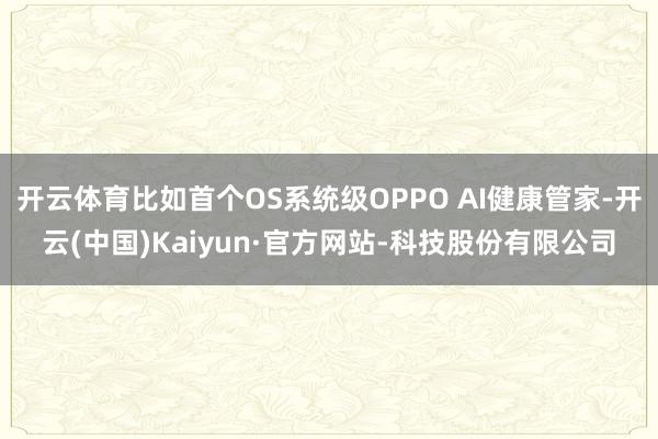 开云体育比如首个OS系统级OPPO AI健康管家-开云(中国)Kaiyun·官方网站-科技股份有限公司
