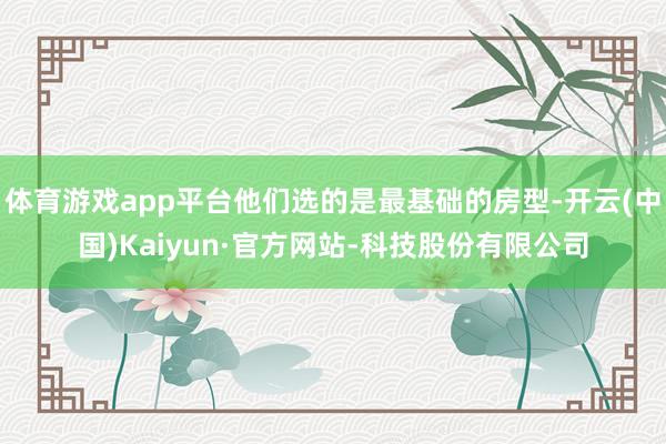 体育游戏app平台他们选的是最基础的房型-开云(中国)Kaiyun·官方网站-科技股份有限公司