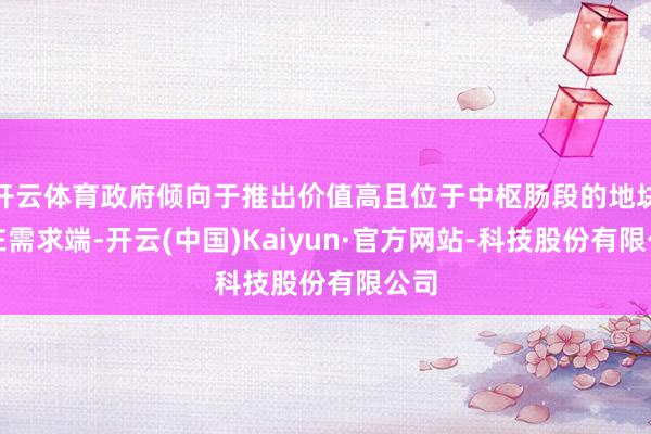 开云体育政府倾向于推出价值高且位于中枢肠段的地块;在需求端-开云(中国)Kaiyun·官方网站-科技股份有限公司