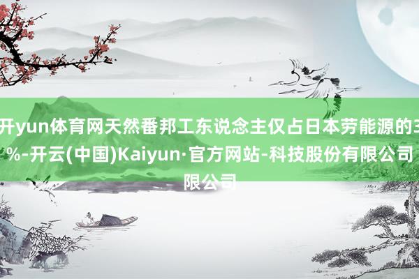 开yun体育网天然番邦工东说念主仅占日本劳能源的3%-开云(中国)Kaiyun·官方网站-科技股份有限公司