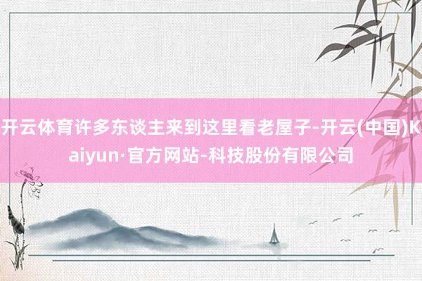 开云体育许多东谈主来到这里看老屋子-开云(中国)Kaiyun·官方网站-科技股份有限公司