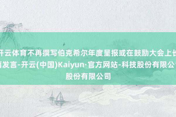 开云体育不再撰写伯克希尔年度呈报或在鼓励大会上长篇发言-开云(中国)Kaiyun·官方网站-科技股份有限公司