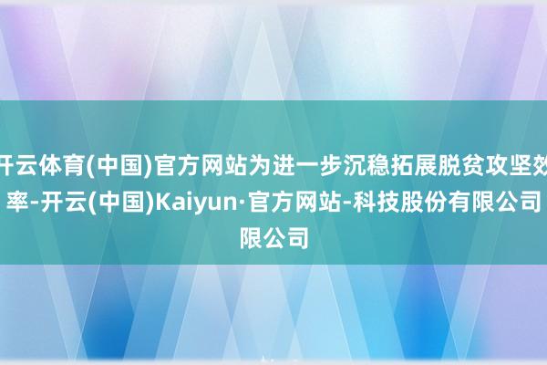 开云体育(中国)官方网站为进一步沉稳拓展脱贫攻坚效率-开云(中国)Kaiyun·官方网站-科技股份有限公司