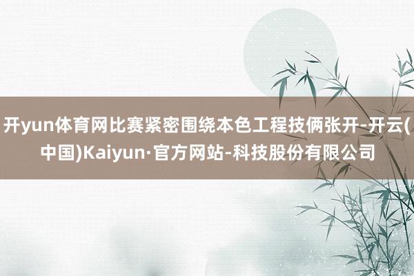 开yun体育网比赛紧密围绕本色工程技俩张开-开云(中国)Kaiyun·官方网站-科技股份有限公司