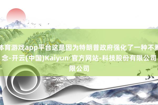 体育游戏app平台这是因为特朗普政府强化了一种不雅念-开云(中国)Kaiyun·官方网站-科技股份有限公司